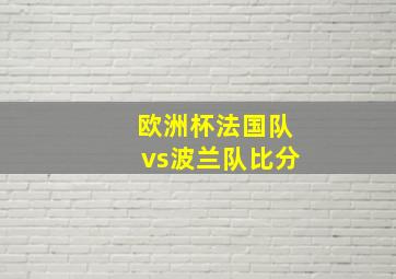 欧洲杯法国队vs波兰队比分