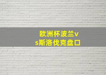 欧洲杯波兰vs斯洛伐克盘口