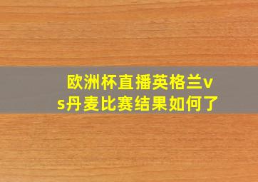 欧洲杯直播英格兰vs丹麦比赛结果如何了