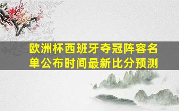 欧洲杯西班牙夺冠阵容名单公布时间最新比分预测