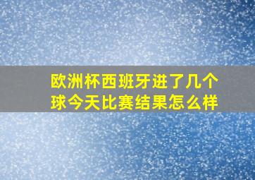 欧洲杯西班牙进了几个球今天比赛结果怎么样