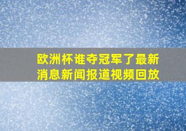 欧洲杯谁夺冠军了最新消息新闻报道视频回放