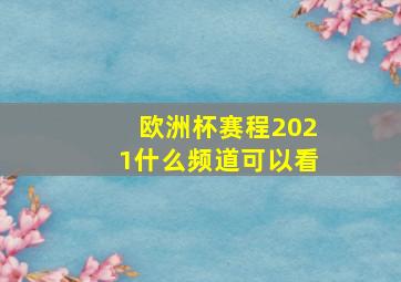 欧洲杯赛程2021什么频道可以看