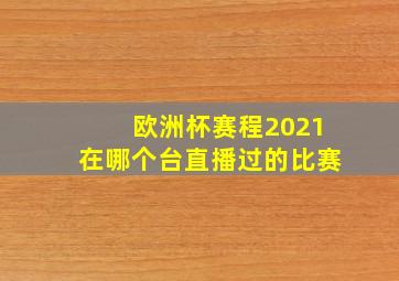 欧洲杯赛程2021在哪个台直播过的比赛