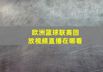 欧洲篮球联赛回放视频直播在哪看