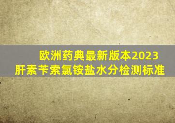 欧洲药典最新版本2023肝素苄索氯铵盐水分检测标准