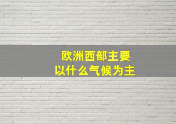 欧洲西部主要以什么气候为主