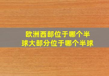 欧洲西部位于哪个半球大部分位于哪个半球