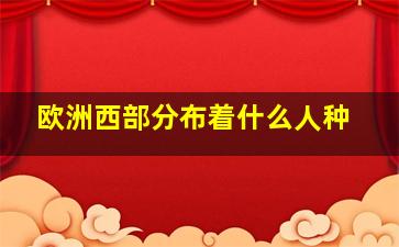 欧洲西部分布着什么人种