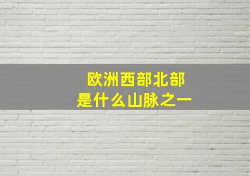 欧洲西部北部是什么山脉之一