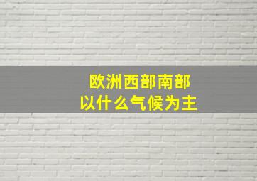 欧洲西部南部以什么气候为主