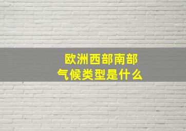 欧洲西部南部气候类型是什么