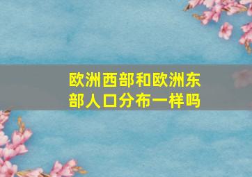 欧洲西部和欧洲东部人口分布一样吗