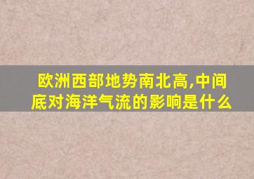 欧洲西部地势南北高,中间底对海洋气流的影响是什么