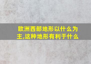 欧洲西部地形以什么为主,这种地形有利于什么