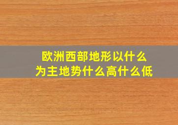 欧洲西部地形以什么为主地势什么高什么低