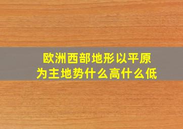 欧洲西部地形以平原为主地势什么高什么低