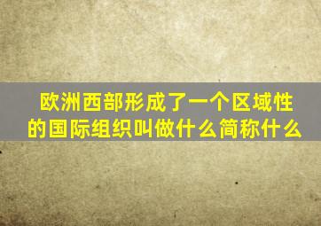 欧洲西部形成了一个区域性的国际组织叫做什么简称什么