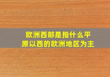 欧洲西部是指什么平原以西的欧洲地区为主