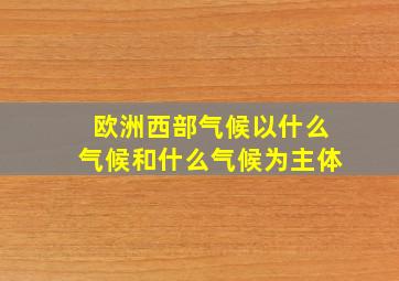 欧洲西部气候以什么气候和什么气候为主体