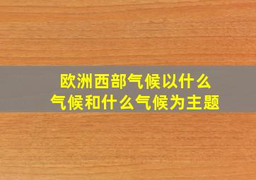 欧洲西部气候以什么气候和什么气候为主题