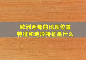 欧洲西部的地理位置特征和地形特征是什么