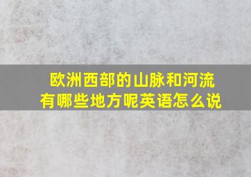 欧洲西部的山脉和河流有哪些地方呢英语怎么说