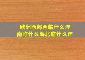 欧洲西部西临什么洋南临什么海北临什么洋