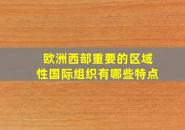 欧洲西部重要的区域性国际组织有哪些特点