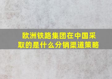 欧洲铁路集团在中国采取的是什么分销渠道策略