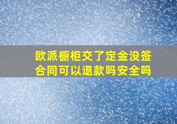 欧派橱柜交了定金没签合同可以退款吗安全吗