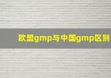 欧盟gmp与中国gmp区别