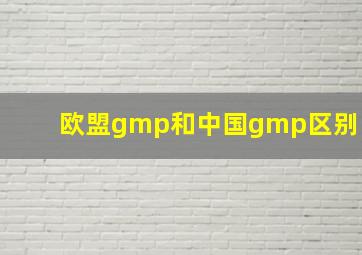 欧盟gmp和中国gmp区别