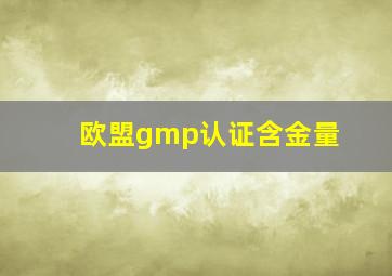 欧盟gmp认证含金量