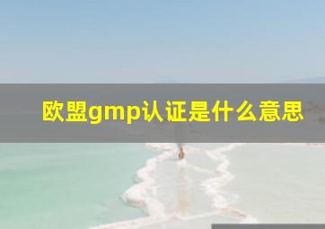 欧盟gmp认证是什么意思