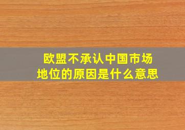 欧盟不承认中国市场地位的原因是什么意思