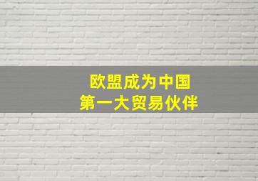 欧盟成为中国第一大贸易伙伴