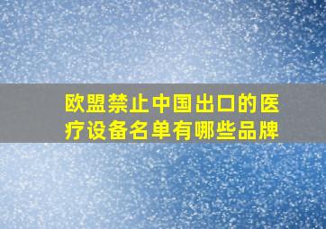 欧盟禁止中国出口的医疗设备名单有哪些品牌