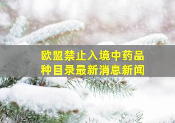 欧盟禁止入境中药品种目录最新消息新闻