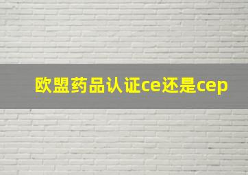 欧盟药品认证ce还是cep