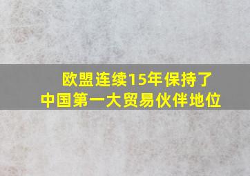 欧盟连续15年保持了中国第一大贸易伙伴地位