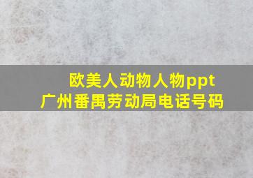 欧美人动物人物ppt广州番禺劳动局电话号码