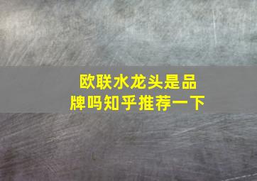 欧联水龙头是品牌吗知乎推荐一下