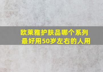 欧莱雅护肤品哪个系列最好用50岁左右的人用