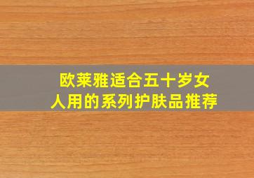 欧莱雅适合五十岁女人用的系列护肤品推荐