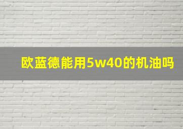 欧蓝德能用5w40的机油吗