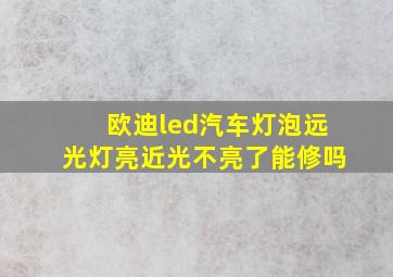 欧迪led汽车灯泡远光灯亮近光不亮了能修吗