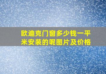 欧迪克门窗多少钱一平米安装的呢图片及价格