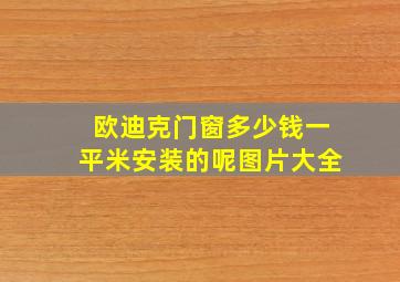 欧迪克门窗多少钱一平米安装的呢图片大全