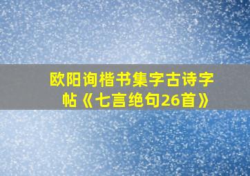 欧阳询楷书集字古诗字帖《七言绝句26首》